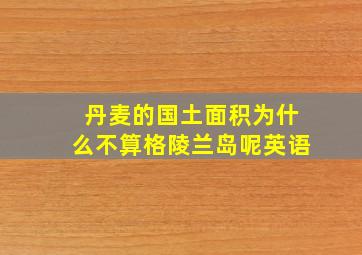 丹麦的国土面积为什么不算格陵兰岛呢英语