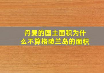 丹麦的国土面积为什么不算格陵兰岛的面积