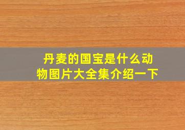 丹麦的国宝是什么动物图片大全集介绍一下