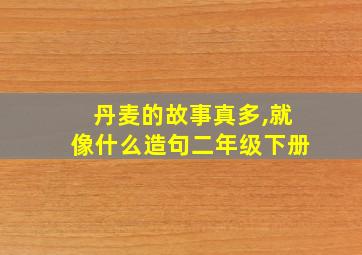 丹麦的故事真多,就像什么造句二年级下册