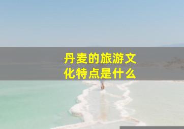 丹麦的旅游文化特点是什么