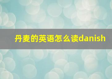 丹麦的英语怎么读danish