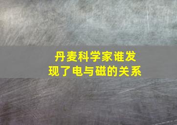 丹麦科学家谁发现了电与磁的关系