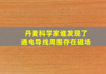 丹麦科学家谁发现了通电导线周围存在磁场