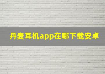 丹麦耳机app在哪下载安卓