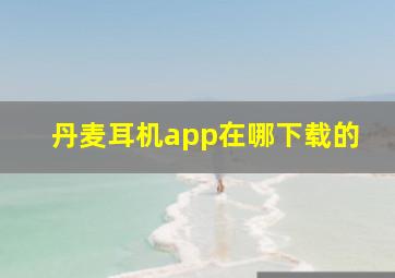 丹麦耳机app在哪下载的