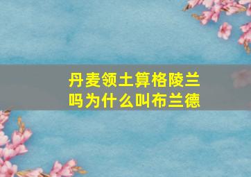 丹麦领土算格陵兰吗为什么叫布兰德