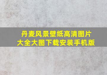 丹麦风景壁纸高清图片大全大图下载安装手机版