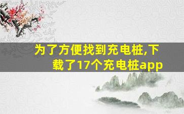 为了方便找到充电桩,下载了17个充电桩app