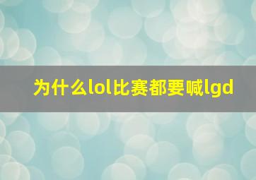 为什么lol比赛都要喊lgd