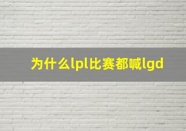 为什么lpl比赛都喊lgd