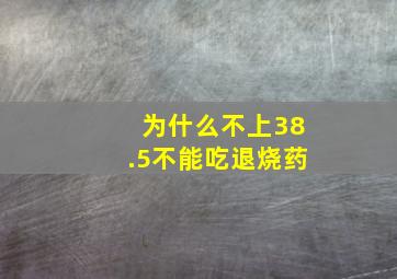 为什么不上38.5不能吃退烧药