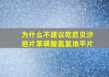 为什么不建议吃厄贝沙坦片苯磺酸氨氯地平片