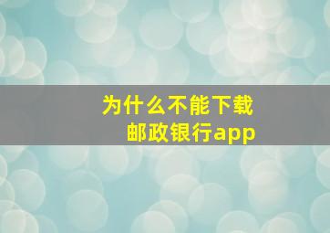 为什么不能下载邮政银行app