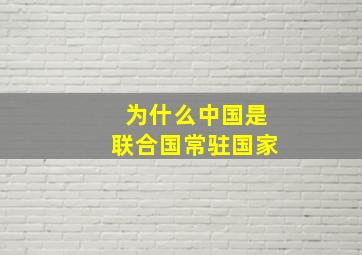 为什么中国是联合国常驻国家