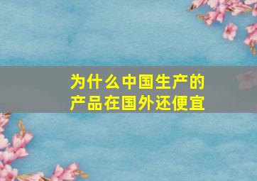 为什么中国生产的产品在国外还便宜