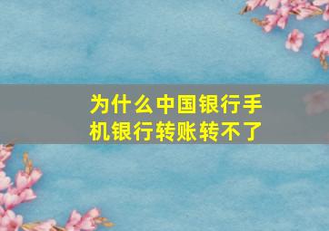 为什么中国银行手机银行转账转不了