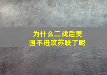 为什么二战后美国不进攻苏联了呢