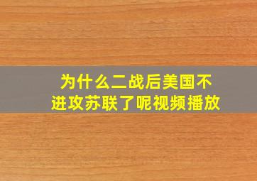 为什么二战后美国不进攻苏联了呢视频播放