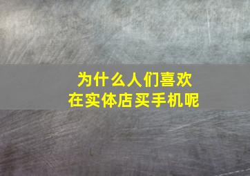 为什么人们喜欢在实体店买手机呢