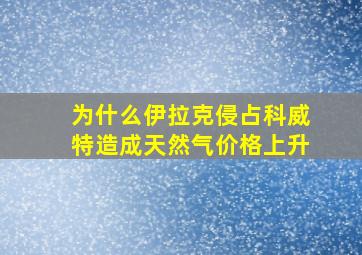 为什么伊拉克侵占科威特造成天然气价格上升