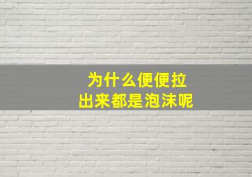 为什么便便拉出来都是泡沫呢