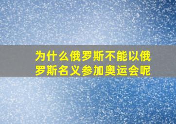 为什么俄罗斯不能以俄罗斯名义参加奥运会呢