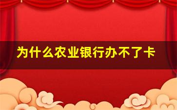 为什么农业银行办不了卡