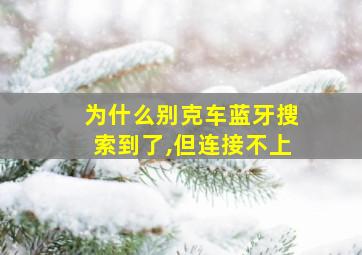 为什么别克车蓝牙搜索到了,但连接不上