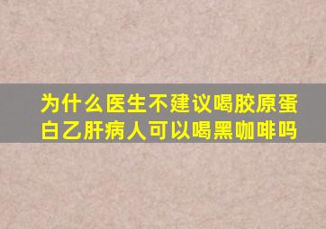 为什么医生不建议喝胶原蛋白乙肝病人可以喝黑咖啡吗