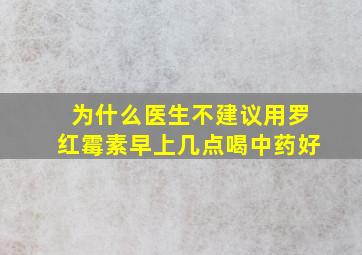 为什么医生不建议用罗红霉素早上几点喝中药好