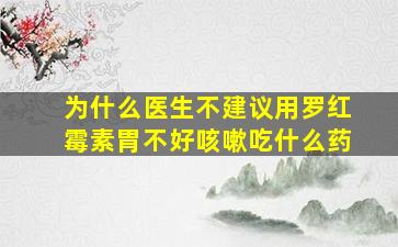 为什么医生不建议用罗红霉素胃不好咳嗽吃什么药