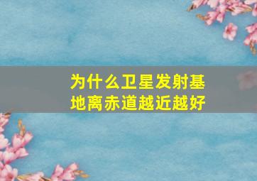 为什么卫星发射基地离赤道越近越好