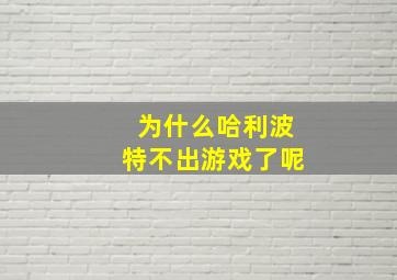 为什么哈利波特不出游戏了呢