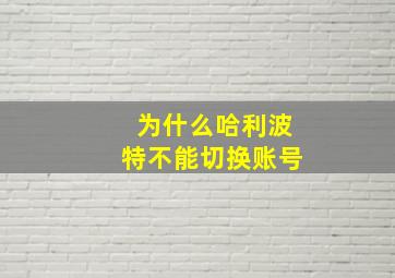 为什么哈利波特不能切换账号