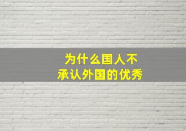 为什么国人不承认外国的优秀