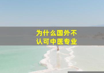 为什么国外不认可中医专业