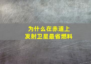 为什么在赤道上发射卫星最省燃料