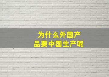 为什么外国产品要中国生产呢