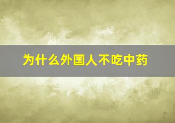 为什么外国人不吃中药