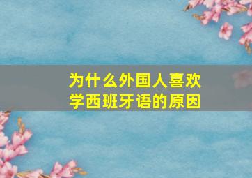 为什么外国人喜欢学西班牙语的原因