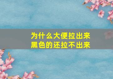 为什么大便拉出来黑色的还拉不出来