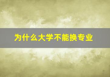 为什么大学不能换专业