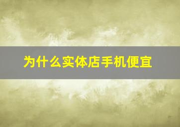 为什么实体店手机便宜