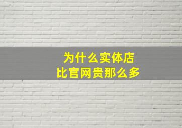 为什么实体店比官网贵那么多