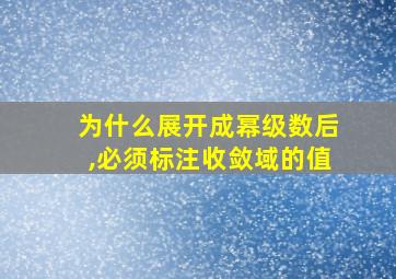 为什么展开成幂级数后,必须标注收敛域的值