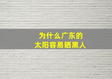 为什么广东的太阳容易晒黑人