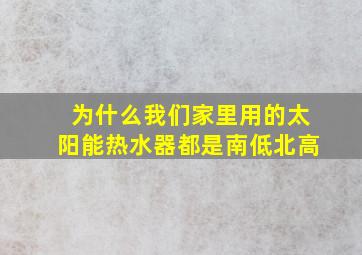 为什么我们家里用的太阳能热水器都是南低北高