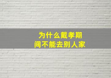 为什么戴孝期间不能去别人家