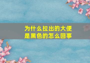 为什么拉出的大便是黑色的怎么回事